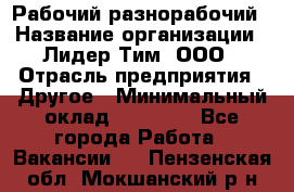 Рабочий-разнорабочий › Название организации ­ Лидер Тим, ООО › Отрасль предприятия ­ Другое › Минимальный оклад ­ 25 000 - Все города Работа » Вакансии   . Пензенская обл.,Мокшанский р-н